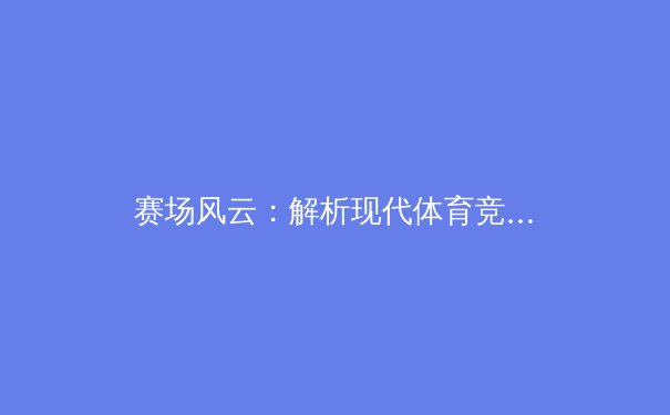 赛场风云：解析现代体育竞技背后的科技与战略革命