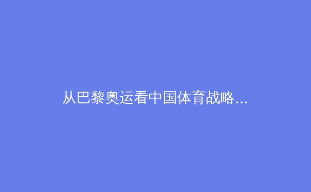 从巴黎奥运看中国体育战略转型：竞技荣耀与全民健康的双轨发展 - 2
