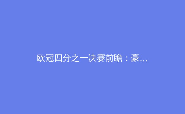 欧冠四分之一决赛前瞻：豪门对决，战术与心理的终极考验
