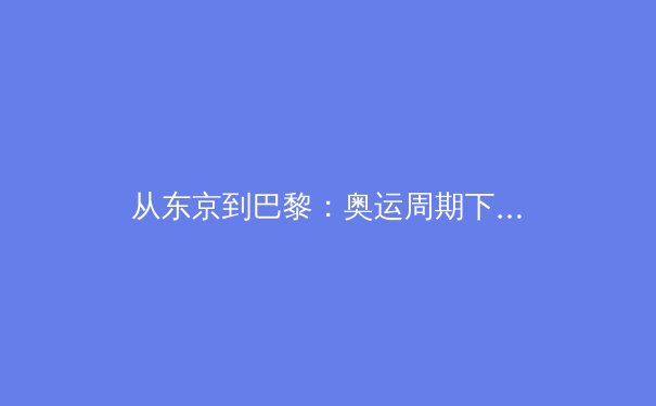 从东京到巴黎：奥运周期下中国体育产业的转型阵痛与商业新赛道 - 4